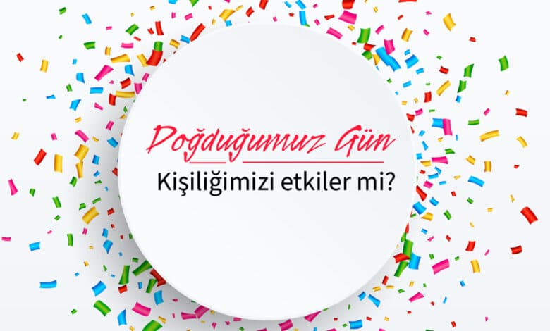 Doğduğunuz gün Kişiliğinizi Etkiliyor mu?