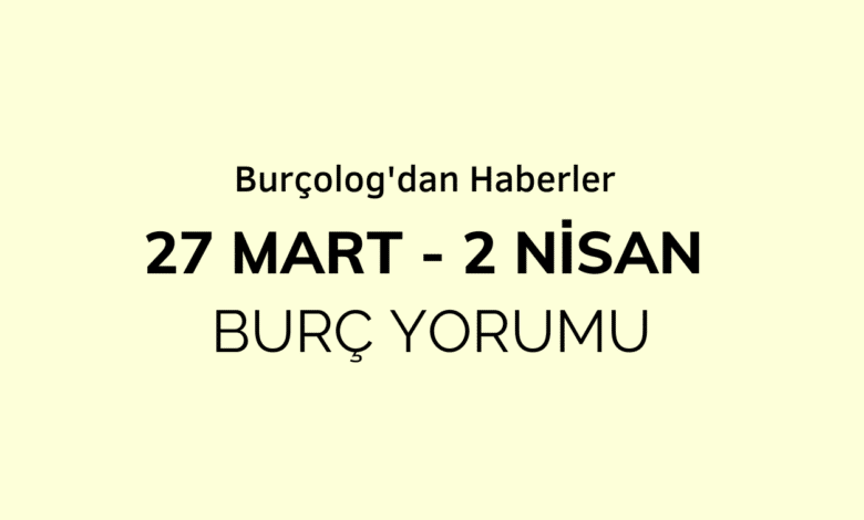 Haftalık Burç Yorumu: 27 Mart - 2 Nisan 2023