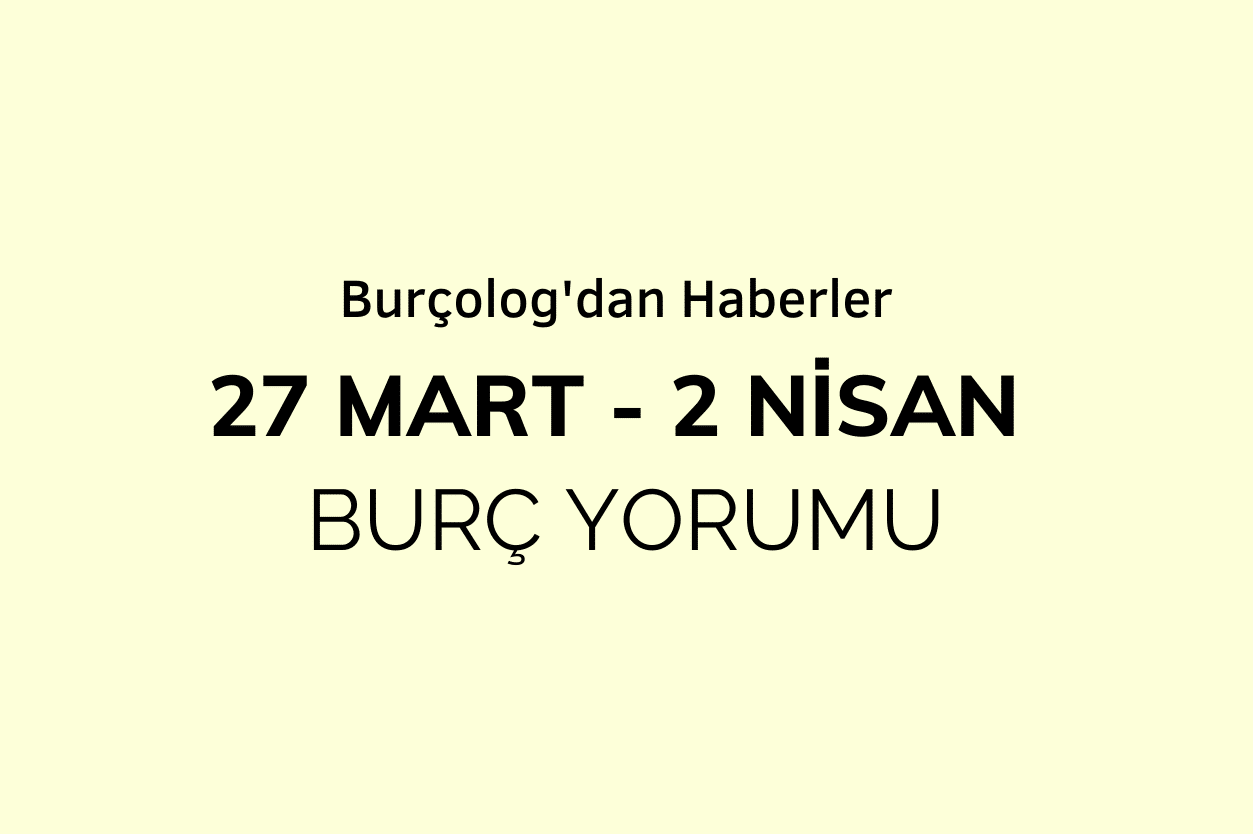 Haftalık Burç Yorumu: 27 Mart - 2 Nisan 2023