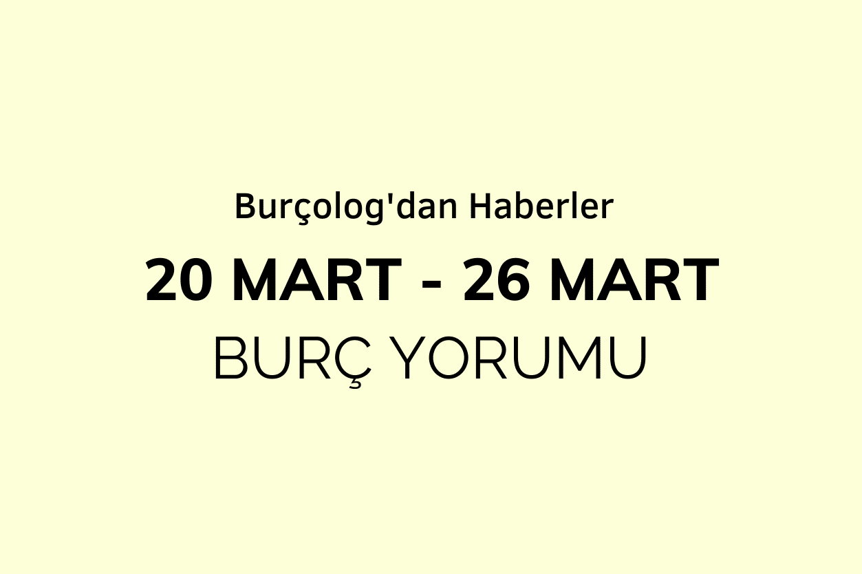 Haftalık Burç Yorumu: 20 - 26 Mart 2023