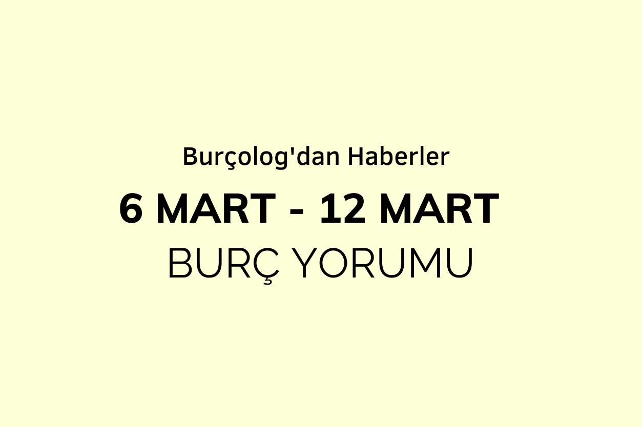 Haftalık Burç Yorumu: 6 Mart - 12 Mart 2023