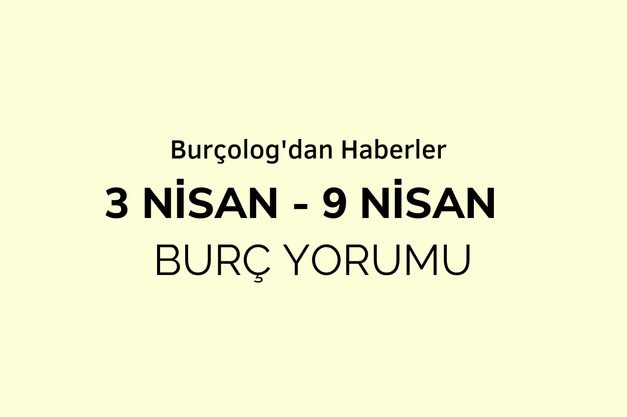 Haftalık Burç Yorumu: 3 Nisan - 9 Nisan